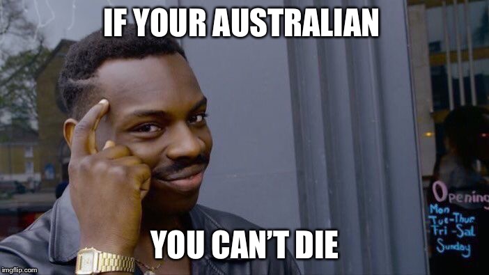 Roll Safe Think About It Meme | IF YOUR AUSTRALIAN; YOU CAN’T DIE | image tagged in memes,roll safe think about it | made w/ Imgflip meme maker