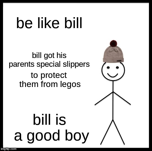 Be Like Bill | be like bill; bill got his parents special slippers; to protect them from legos; bill is a good boy | image tagged in memes,be like bill | made w/ Imgflip meme maker