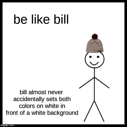 Be Like Bill | be like bill; bill loves playing games; bill helps people in need; bill almost never accidentally sets both colors on white in front of a white background | image tagged in memes,be like bill | made w/ Imgflip meme maker