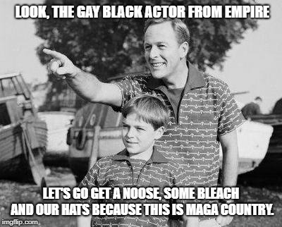 Look Son Meme | LOOK, THE GAY BLACK ACTOR FROM EMPIRE; LET'S GO GET A NOOSE, SOME BLEACH AND OUR HATS BECAUSE THIS IS MAGA COUNTRY. | image tagged in memes,look son | made w/ Imgflip meme maker