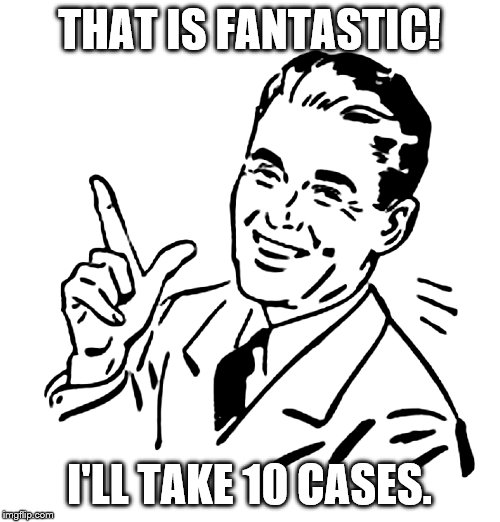 50's meme | THAT IS FANTASTIC! I'LL TAKE 10 CASES. | image tagged in 50's meme | made w/ Imgflip meme maker