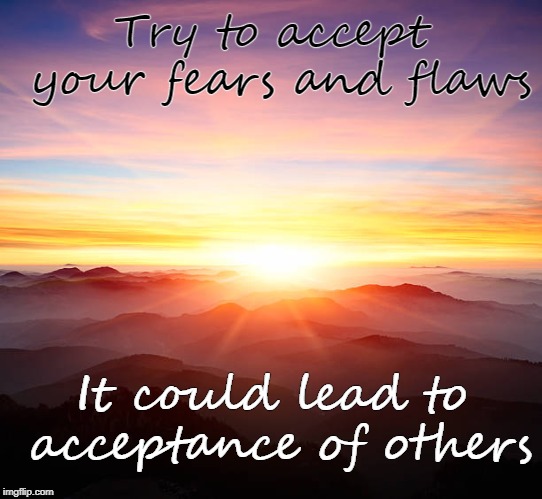 We all wish for acceptance | Try to accept your fears and flaws; It could lead to acceptance of others | image tagged in inspirational quote,inspire the people,inspire,acceptance,fear | made w/ Imgflip meme maker