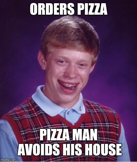 Bad Luck Brian Meme | ORDERS PIZZA; PIZZA MAN AVOIDS HIS HOUSE | image tagged in memes,bad luck brian | made w/ Imgflip meme maker