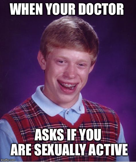 Bad Luck Brian | WHEN YOUR DOCTOR; ASKS IF YOU ARE SEXUALLY ACTIVE | image tagged in memes,bad luck brian | made w/ Imgflip meme maker