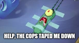 Plankton | HELP, THE COPS TAPED ME DOWN | image tagged in plankton | made w/ Imgflip meme maker