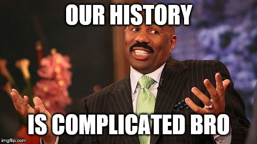 shrug | OUR HISTORY IS COMPLICATED BRO | image tagged in shrug | made w/ Imgflip meme maker