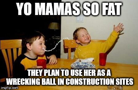 Yo Mamas So Fat Meme | YO MAMAS SO FAT; THEY PLAN TO USE HER AS A WRECKING BALL IN CONSTRUCTION SITES | image tagged in memes,yo mamas so fat | made w/ Imgflip meme maker
