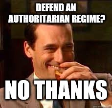 madmen | DEFEND AN AUTHORITARIAN REGIME? NO THANKS | image tagged in madmen | made w/ Imgflip meme maker