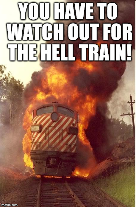 This train will take you to Hell | YOU HAVE TO WATCH OUT FOR THE HELL TRAIN! | image tagged in train fire | made w/ Imgflip meme maker