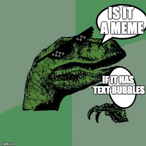 Philosoraptor Meme | IS IT A MEME; IF IT HAS TEXT BUBBLES | image tagged in memes,philosoraptor | made w/ Imgflip meme maker