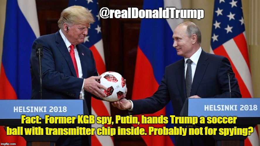 trump and putin with ball | @realDonaldTrump; Fact:  Former KGB spy, Putin, hands Trump a soccer ball with transmitter chip inside. Probably not for spying? | image tagged in trump and putin with ball | made w/ Imgflip meme maker