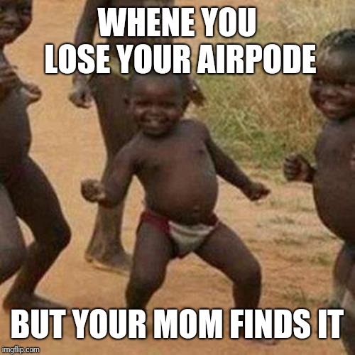 Third World Success Kid | WHENE YOU LOSE YOUR AIRPODE; BUT YOUR MOM FINDS IT | image tagged in memes,third world success kid | made w/ Imgflip meme maker