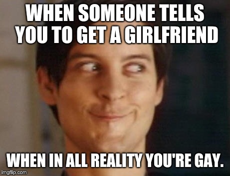 This Happens a Bit Too Much... | WHEN SOMEONE TELLS YOU TO GET A GIRLFRIEND; WHEN IN ALL REALITY YOU'RE GAY. | image tagged in memes,spiderman peter parker,gay,life issues | made w/ Imgflip meme maker