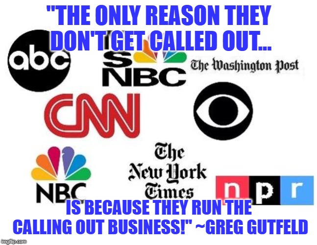 "Whenever the emperor's new clothes are exposed, don't expect the emperor to tell you about it!" ~ Greg Gutfeld | "THE ONLY REASON THEY DON'T GET CALLED OUT... IS BECAUSE THEY RUN THE CALLING OUT BUSINESS!" ~GREG GUTFELD | image tagged in bad pun greg gutfeld,greg gutfeld,liberal media,liberal press,biased media | made w/ Imgflip meme maker