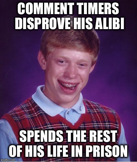 Bad Luck Brian Meme | COMMENT TIMERS DISPROVE HIS ALIBI SPENDS THE REST OF HIS LIFE IN PRISON | image tagged in memes,bad luck brian | made w/ Imgflip meme maker