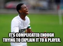 Soccer Rage | IT'S COMPLICATED ENOUGH TRYING TO EXPLAIN IT TO A PLAYER. | image tagged in soccer rage | made w/ Imgflip meme maker