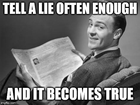 50's newspaper | TELL A LIE OFTEN ENOUGH AND IT BECOMES TRUE | image tagged in 50's newspaper | made w/ Imgflip meme maker