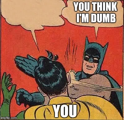 YOU YOU THINK I'M DUMB | image tagged in memes,batman slapping robin | made w/ Imgflip meme maker