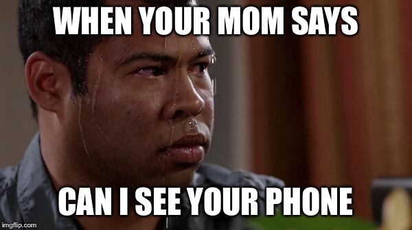 sweating bullets | WHEN YOUR MOM SAYS; CAN I SEE YOUR PHONE | image tagged in sweating bullets | made w/ Imgflip meme maker