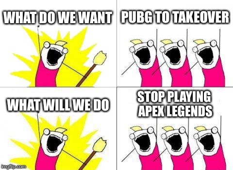 What Do We Want Meme | WHAT DO WE WANT; PUBG TO TAKEOVER; WHAT WILL WE DO; STOP PLAYING APEX LEGENDS | image tagged in memes,what do we want | made w/ Imgflip meme maker