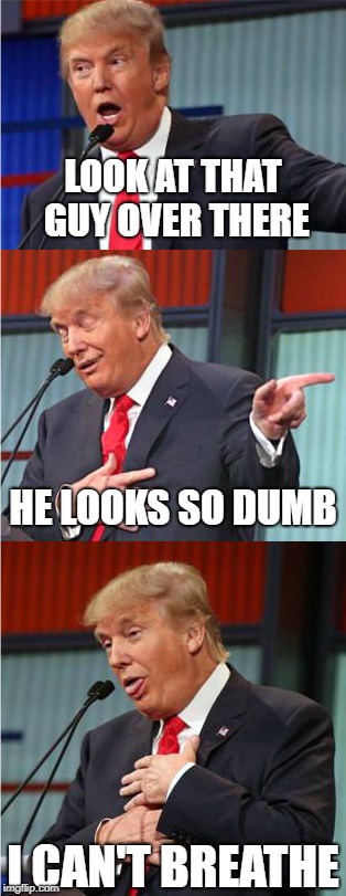 I don't know | LOOK AT THAT GUY OVER THERE; HE LOOKS SO DUMB; I CAN'T BREATHE | image tagged in bad pun trump,memes,literally,literal meme | made w/ Imgflip meme maker