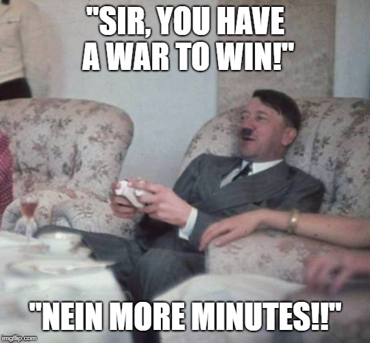 He be playing meinkampf | "SIR, YOU HAVE A WAR TO WIN!"; "NEIN MORE MINUTES!!" | image tagged in hitler playing xbox,funny | made w/ Imgflip meme maker