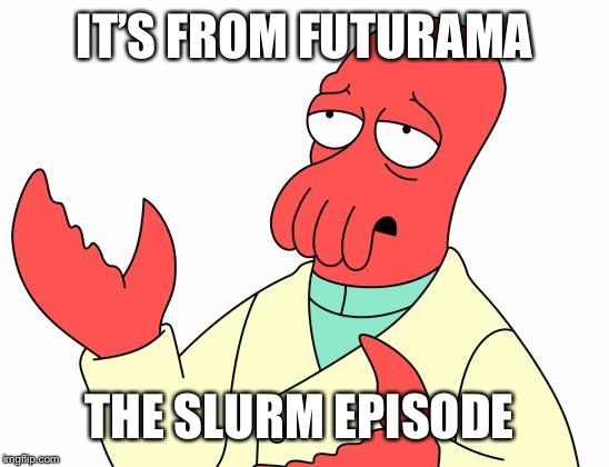 Futurama Zoidberg Meme | IT’S FROM FUTURAMA THE SLURM EPISODE | image tagged in memes,futurama zoidberg | made w/ Imgflip meme maker
