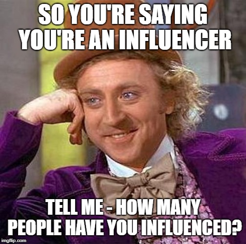 Creepy Condescending Wonka | SO YOU'RE SAYING YOU'RE AN INFLUENCER; TELL ME - HOW MANY PEOPLE HAVE YOU INFLUENCED? | image tagged in memes,creepy condescending wonka | made w/ Imgflip meme maker