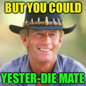 australianguy | BUT YOU COULD YESTER-DIE MATE | image tagged in australianguy | made w/ Imgflip meme maker