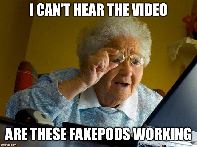 Grandma Finds The Internet | I CAN’T HEAR THE VIDEO; ARE THESE FAKEPODS WORKING | image tagged in memes,grandma finds the internet | made w/ Imgflip meme maker