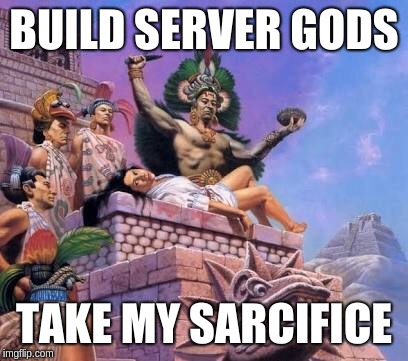 Human sacrifice  | BUILD SERVER GODS; TAKE MY SARCIFICE | image tagged in human sacrifice | made w/ Imgflip meme maker
