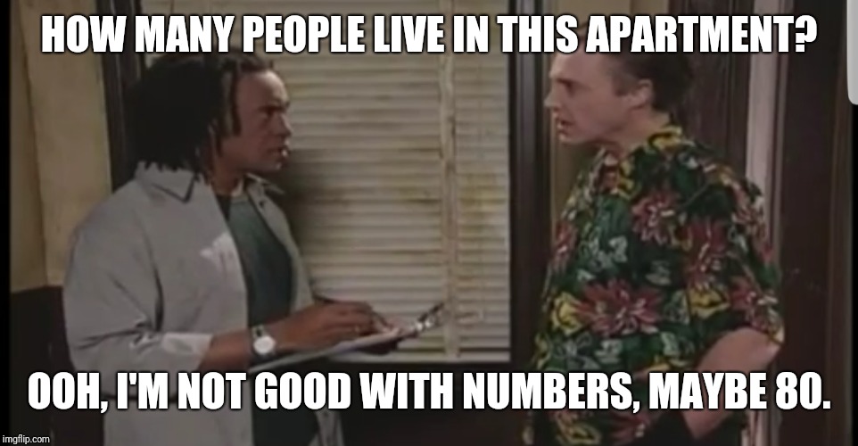 HOW MANY PEOPLE LIVE IN THIS APARTMENT? OOH, I'M NOT GOOD WITH NUMBERS, MAYBE 80. | image tagged in census | made w/ Imgflip meme maker