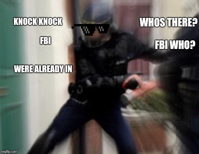 FBI Door Breach | WHOS THERE?               
FBI WHO? KNOCK KNOCK                           
FBI                                        
WERE ALREADY IN | image tagged in fbi door breach | made w/ Imgflip meme maker