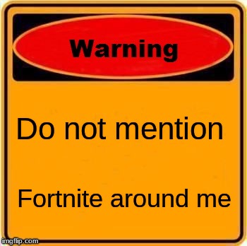 Warning Sign Meme | Do not mention; Fortnite around me | image tagged in memes,warning sign | made w/ Imgflip meme maker