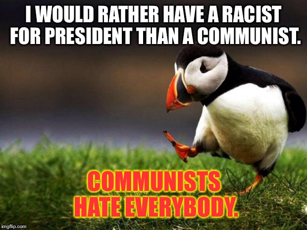 Racism vs. Communism | I WOULD RATHER HAVE A RACIST FOR PRESIDENT THAN A COMMUNIST. COMMUNISTS HATE EVERYBODY. | image tagged in memes,unpopular opinion puffin,communist,racist,president,political | made w/ Imgflip meme maker