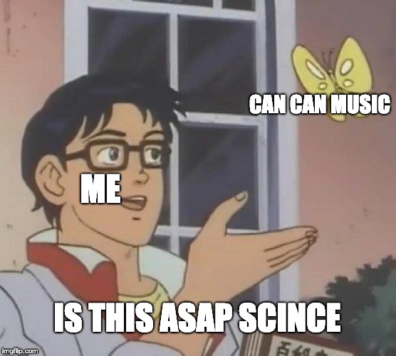 Is This A Pigeon Meme | CAN CAN MUSIC; ME; IS THIS ASAP SCINCE | image tagged in memes,is this a pigeon | made w/ Imgflip meme maker