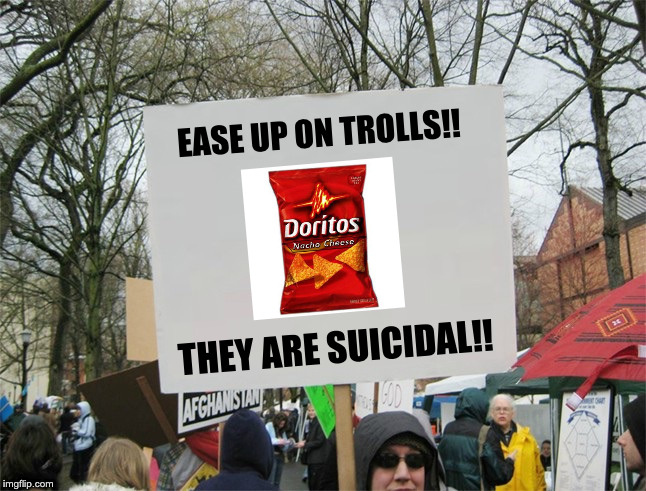 Blank protest sign | EASE UP ON TROLLS!! THEY ARE SUICIDAL!! | image tagged in blank protest sign | made w/ Imgflip meme maker