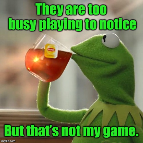 But That's None Of My Business Meme | They are too busy playing to notice But that’s not my game. | image tagged in memes,but thats none of my business,kermit the frog | made w/ Imgflip meme maker