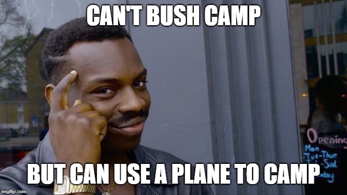 Roll Safe Think About It Meme | CAN'T BUSH CAMP; BUT CAN USE A PLANE TO CAMP | image tagged in memes,roll safe think about it | made w/ Imgflip meme maker
