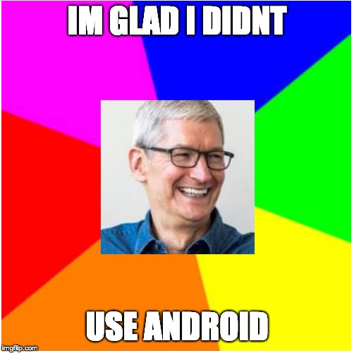 IM GLAD I DIDNT; USE ANDROID | image tagged in tim cook | made w/ Imgflip meme maker