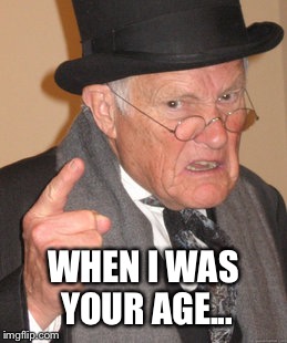 Back In My Day Meme | WHEN I WAS YOUR AGE... | image tagged in memes,back in my day | made w/ Imgflip meme maker