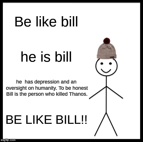 Be Like Bill Meme | Be like bill; he is bill; he  has depression and an oversight on humanity. To be honest Bill is the person who killed Thanos. BE LIKE BILL!! | image tagged in memes,be like bill | made w/ Imgflip meme maker