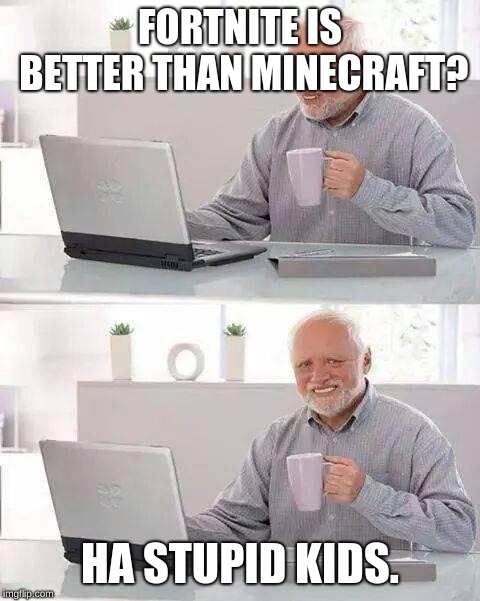Hide the Pain Harold Meme | FORTNITE IS BETTER THAN MINECRAFT? HA STUPID KIDS. | image tagged in memes,hide the pain harold | made w/ Imgflip meme maker