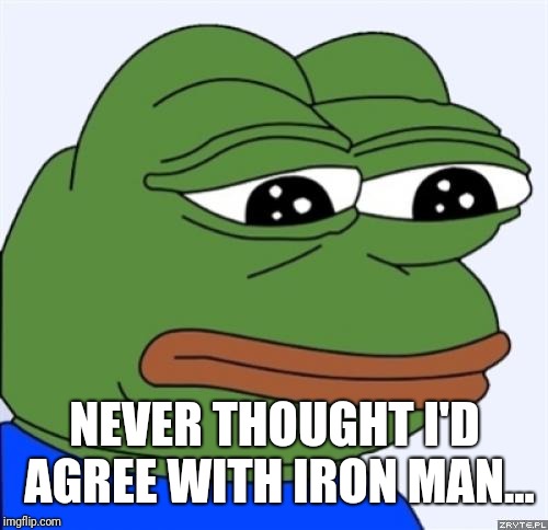 sad frog | NEVER THOUGHT I'D AGREE WITH IRON MAN... | image tagged in sad frog | made w/ Imgflip meme maker