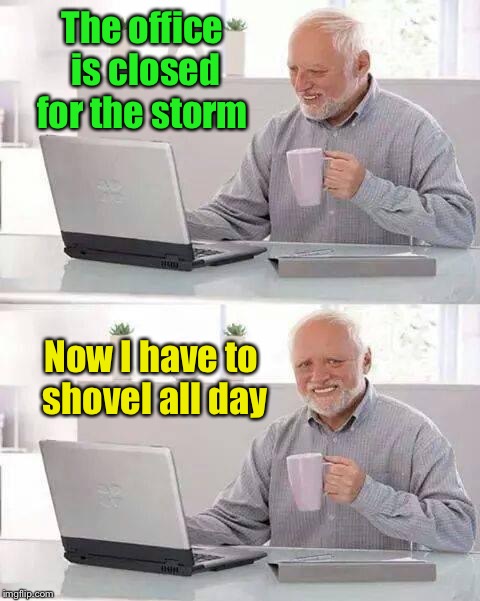 And I’ll work longer and harder than if I were at work  | The office is closed for the storm; Now I have to shovel all day | image tagged in memes,hide the pain harold,snow storm,office closed,shovel snow,funny memes | made w/ Imgflip meme maker