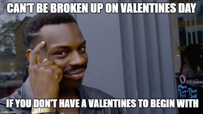 Roll Safe Think About It | CAN'T BE BROKEN UP ON VALENTINES DAY; IF YOU DON'T HAVE A VALENTINES TO BEGIN WITH | image tagged in memes,roll safe think about it | made w/ Imgflip meme maker
