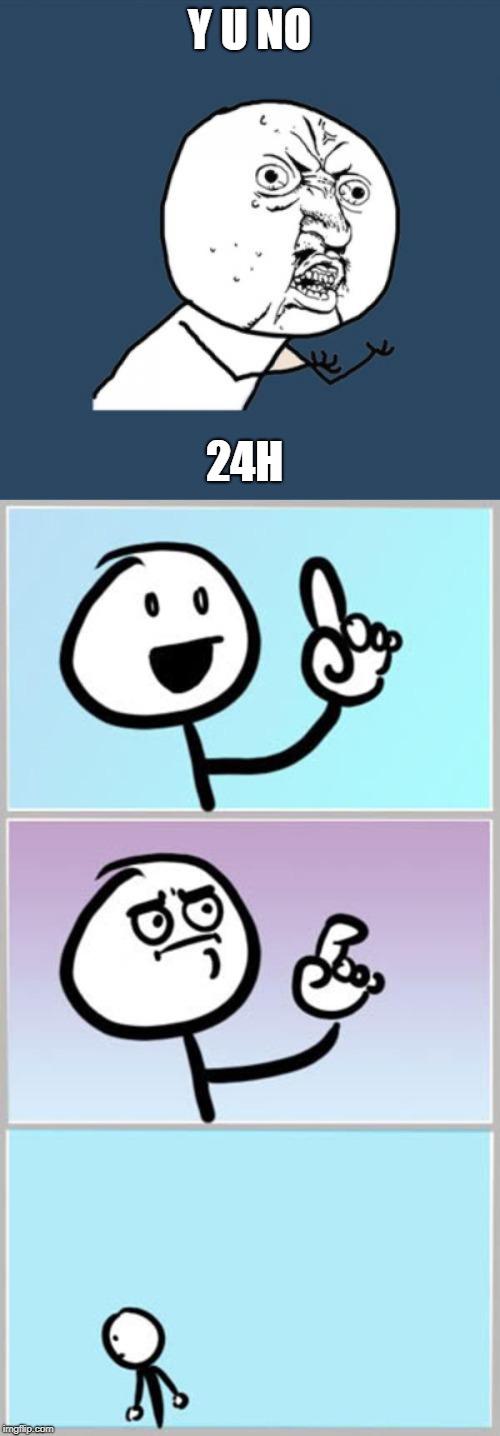 Y U NO 24H | image tagged in memes,y u no,can't argue with that | made w/ Imgflip meme maker
