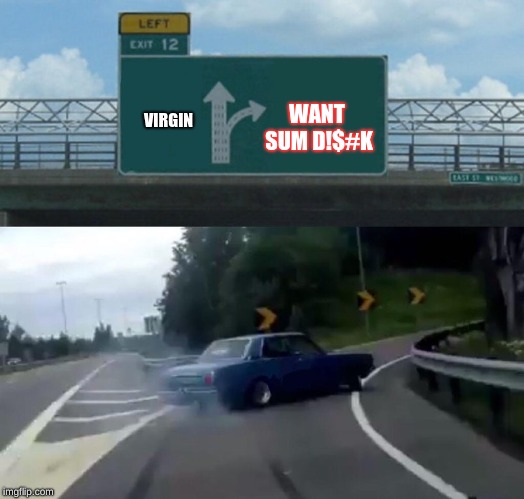 Left Exit 12 Off Ramp Meme | VIRGIN; WANT SUM D!$#K | image tagged in memes,left exit 12 off ramp | made w/ Imgflip meme maker