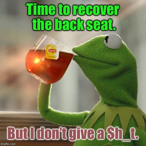 But That's None Of My Business Meme | Time to recover the back seat. But I don’t give a $h_t. | image tagged in memes,but thats none of my business,kermit the frog | made w/ Imgflip meme maker