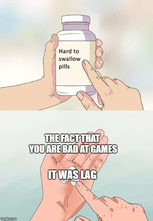 Hard To Swallow Pills | THE FACT THAT YOU ARE BAD AT GAMES; IT WAS LAG | image tagged in memes,hard to swallow pills | made w/ Imgflip meme maker